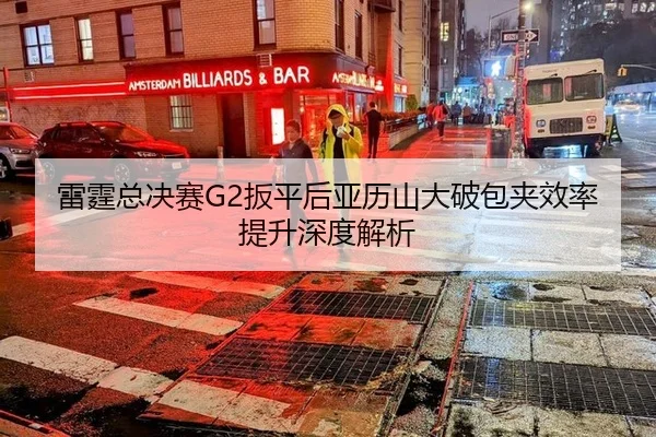 雷霆总决赛G2扳平后亚历山大破包夹效率提升深度解析